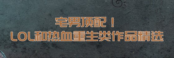 宅男顶配！LOL和热血重生类作品精选